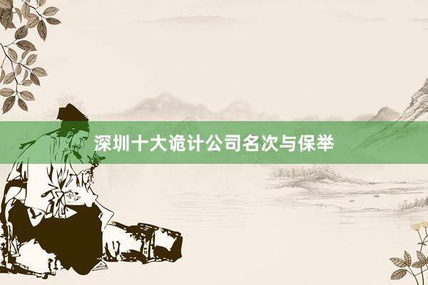 深圳十大诡计公司名次与保举