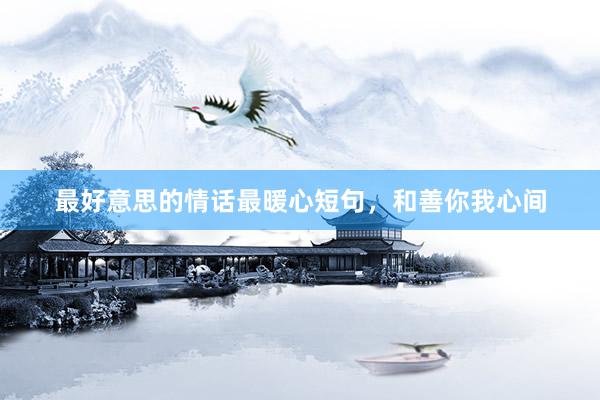 最好意思的情话最暖心短句，和善你我心间