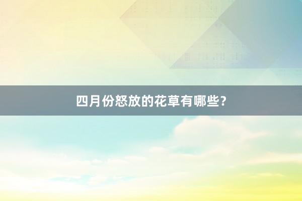 四月份怒放的花草有哪些？