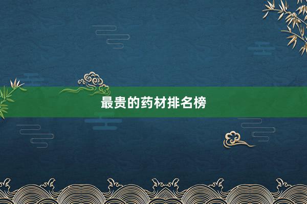 最贵的药材排名榜