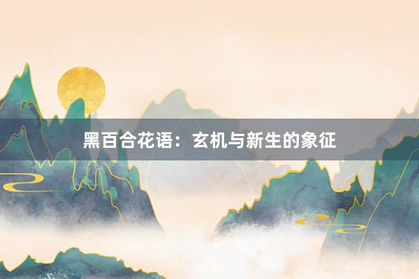 黑百合花语：玄机与新生的象征