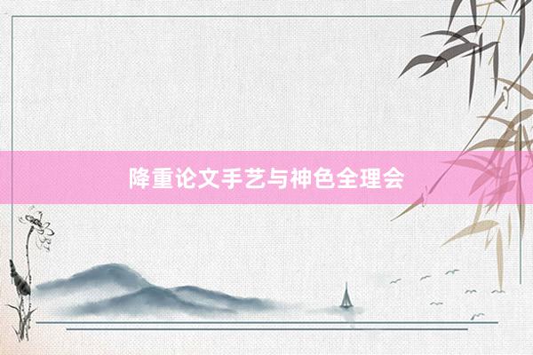 降重论文手艺与神色全理会