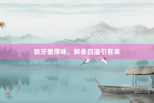 狼牙蟹厚味，鲜香四溢引客来