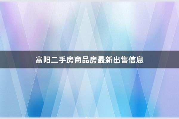 富阳二手房商品房最新出售信息